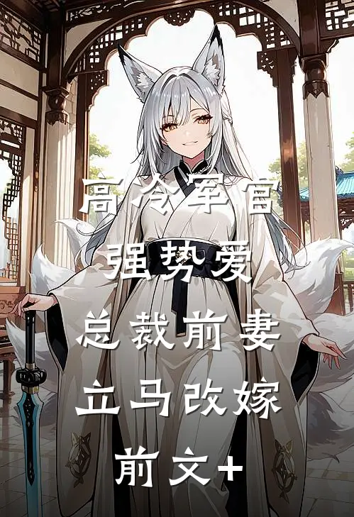 高冷军官强势爱，总裁前妻立马改嫁前文+