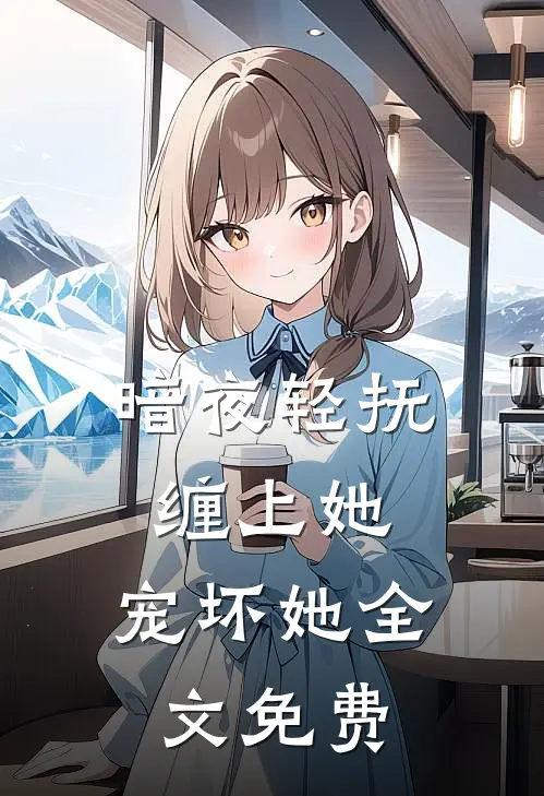 暗夜轻抚缠上她,宠坏她全文免费