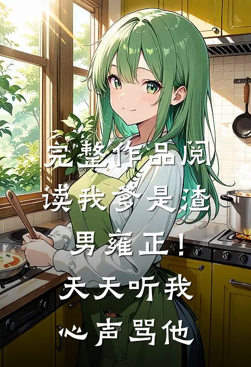 完整作品阅读我爹是渣男雍正！天天听我心声骂他