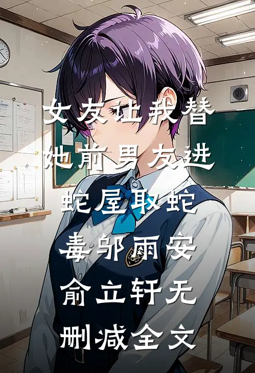女友让我替她前男友进蛇屋取蛇毒邬雨安俞立轩无删减全文