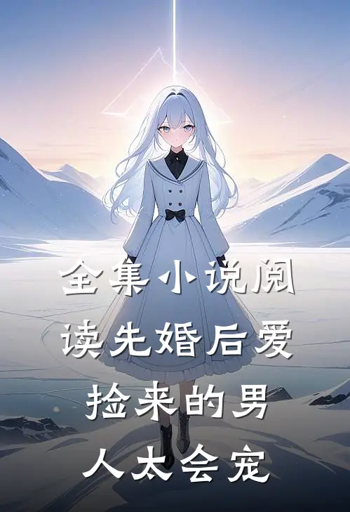 全集小说阅读先婚后爱：捡来的男人太会宠