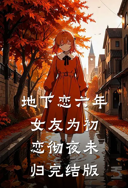 地下恋六年，女友为初恋彻夜未归完结版