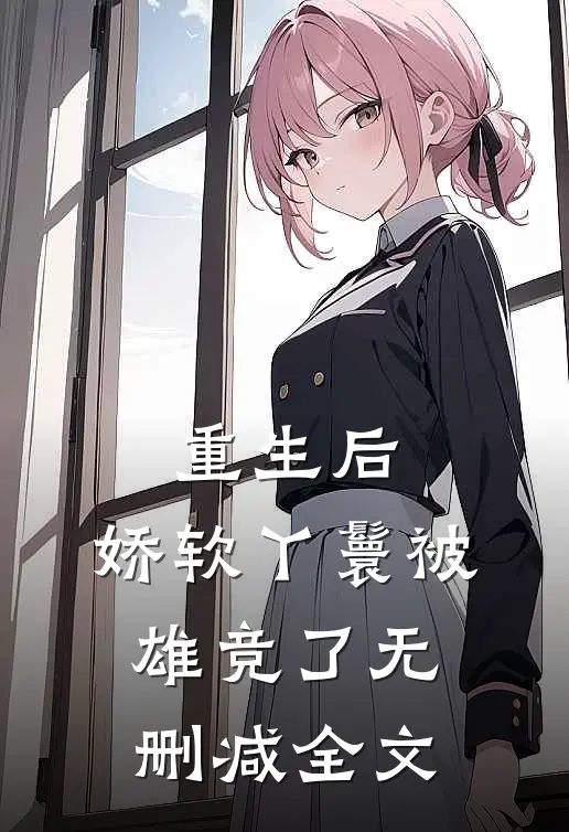 重生后，娇软丫鬟被雄竞了无删减全文
