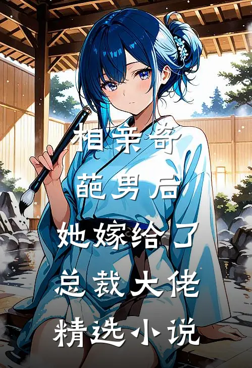 相亲奇葩男后,她嫁给了总裁大佬精选免费阅读