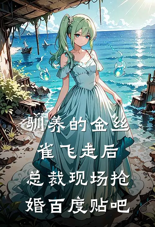 驯养的金丝雀飞走后，总裁现场抢婚百度贴吧