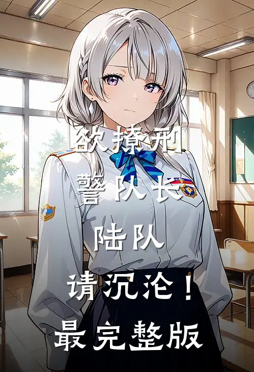 欲撩刑警队长：陆队，请沉沦！最完整版