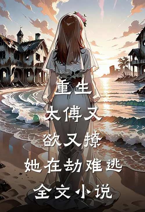 重生：太傅又欲又撩，她在劫难逃全文小说