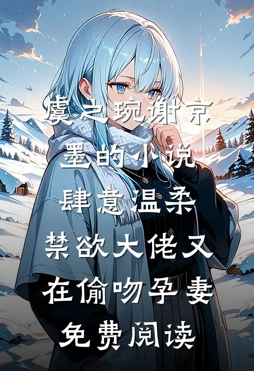 虞之琬谢京墨的小说肆意温柔，禁欲大佬又在偷吻孕妻免费阅读
