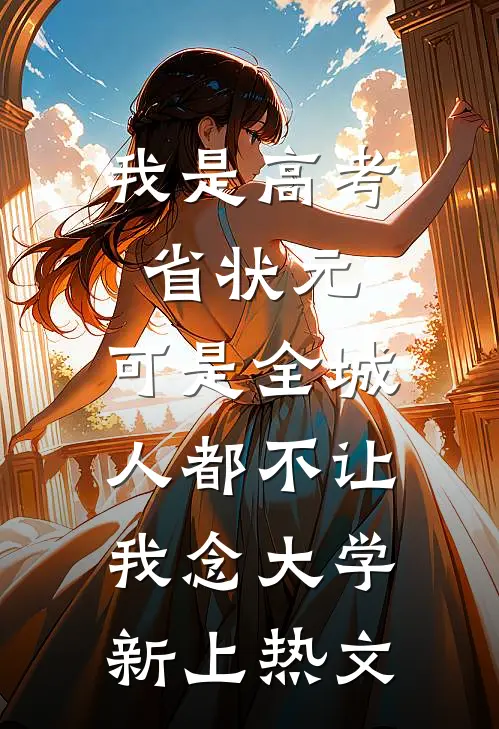 我是高考省状元，可是全城人都不让我念大学新上热文