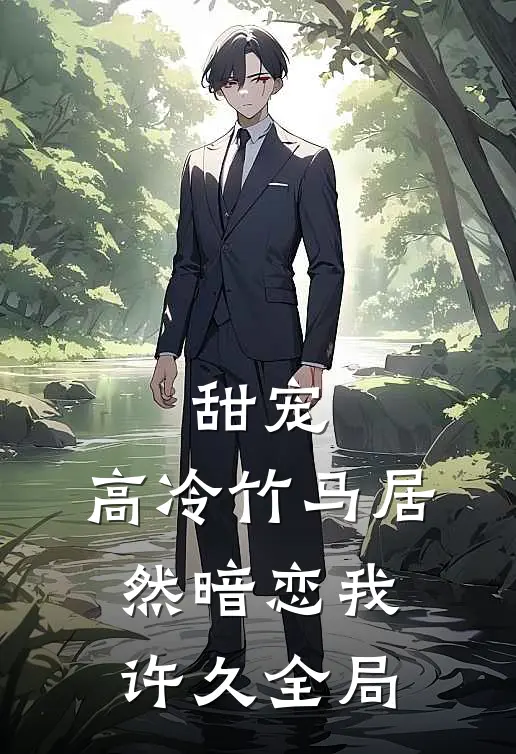 甜宠高冷竹马居然暗恋我许久全局免费阅读