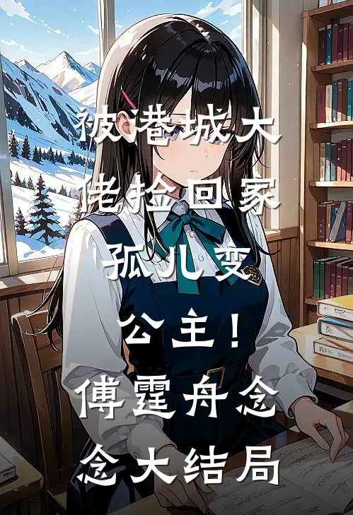 被港城大佬捡回家，孤儿变公主！傅霆舟念念大结局