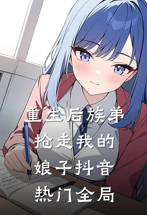 重生后族弟抢走我的娘子抖音热门全局