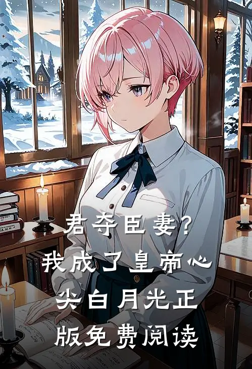 君夺臣妻？我成了皇帝心尖白月光正版免费阅读