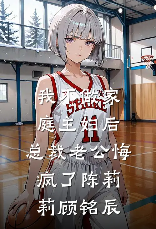 我不做家庭主妇后，总裁老公悔疯了陈莉莉顾铭辰