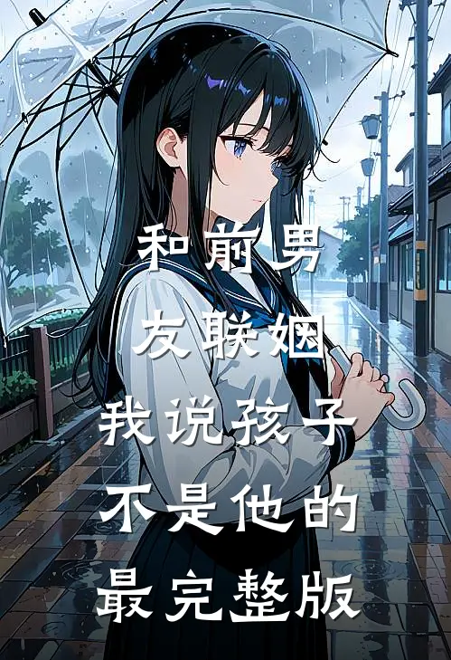 和前男友联姻，我说孩子不是他的最完整版
