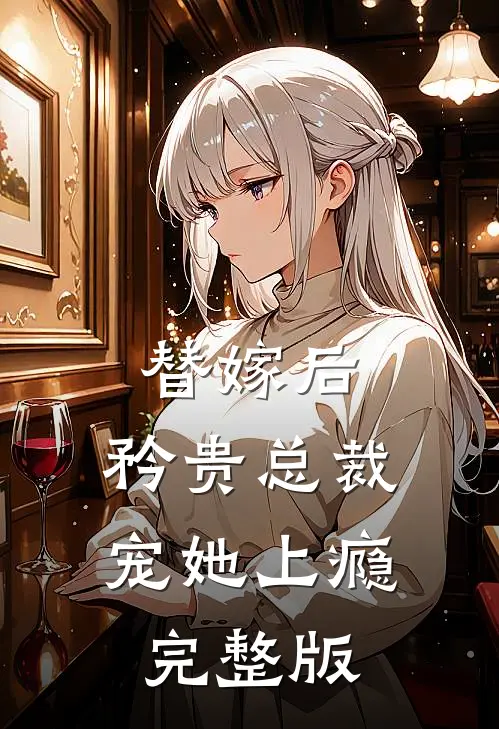 替嫁后，矜贵总裁宠她上瘾完整版