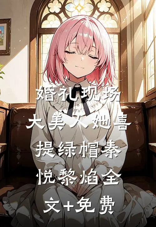 婚礼现场，大美人她喜提绿帽秦悦黎焰全文+免费