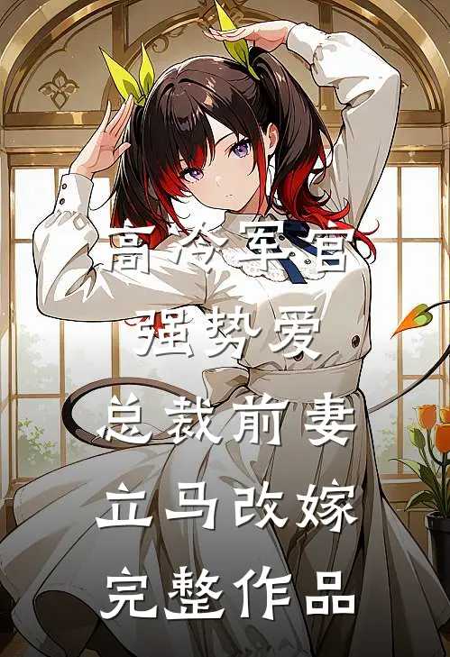 高冷军官强势爱，总裁前妻立马改嫁完整作品
