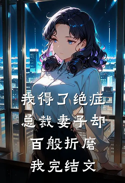 我得了绝症,总裁妻子却百般折磨我完结文