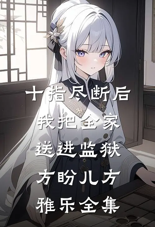 十指尽断后，我把全家送进监狱方盼儿方雅乐全集