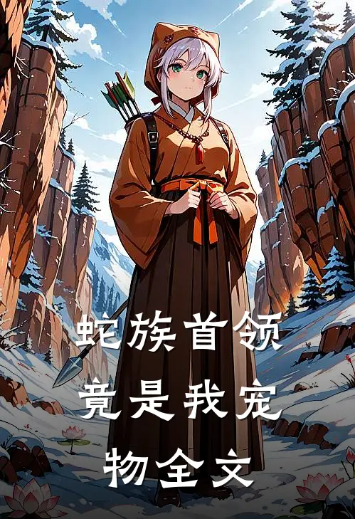 蛇族首领竟是我宠物全文