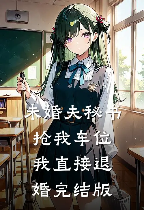 未婚夫秘书抢我车位，我直接退婚完结版