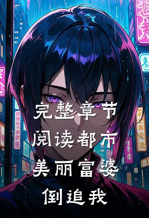 完整章节阅读都市：美丽富婆倒追我