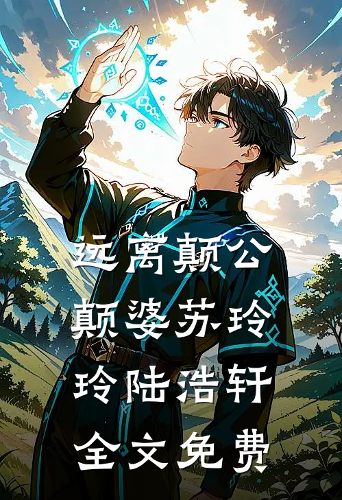 远离颠公颠婆苏玲玲陆浩轩全文免费