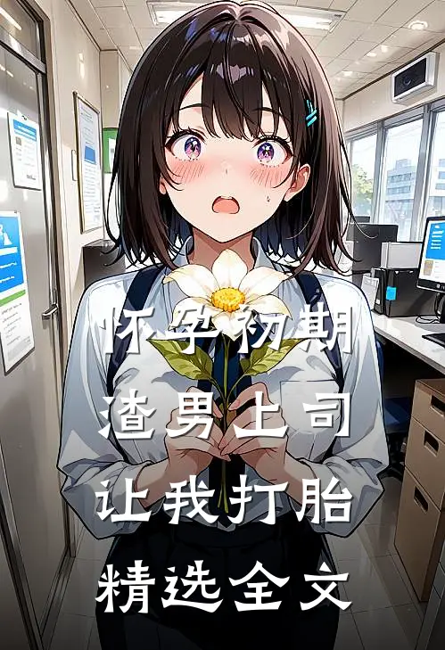 怀孕初期，渣男上司让我打胎精选全文