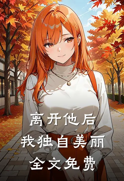 离开他后，我独自美丽全文免费