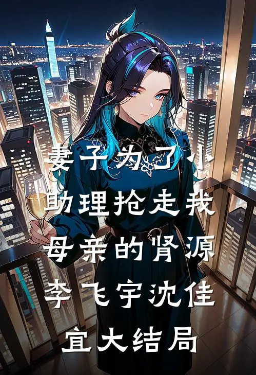 妻子为了小助理抢走我母亲的肾源李飞宇沈佳宜大结局