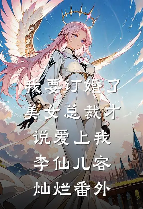 我要订婚了，美女总裁才说爱上我李仙儿容灿烂 番外