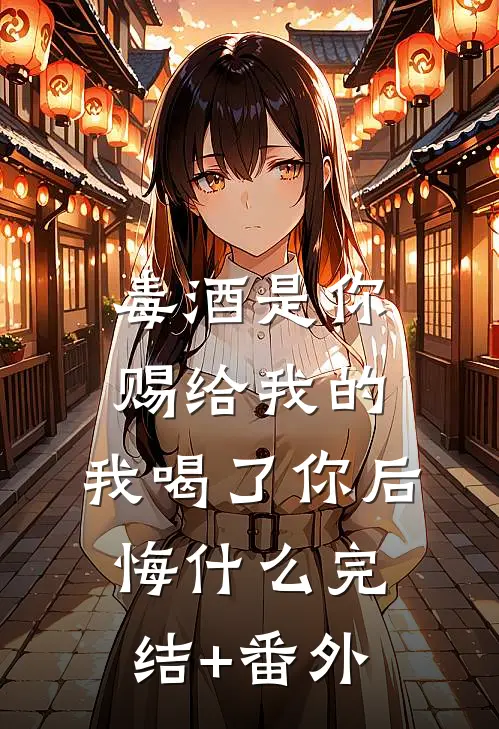 毒酒是你赐给我的，我喝了你后悔什么完结+番外