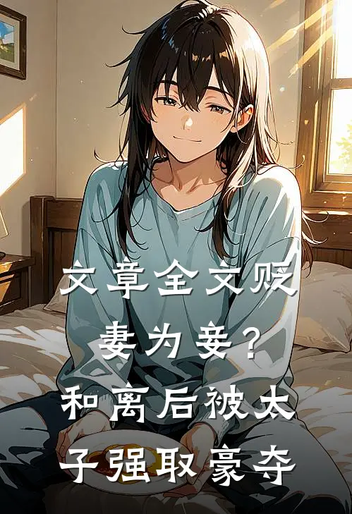 文章全文贬妻为妾？和离后被太子强取豪夺