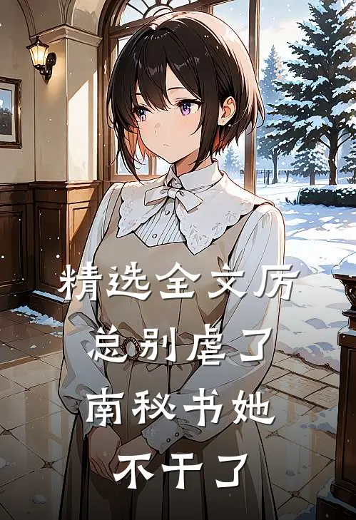 精选全文厉总别虐了，南秘书她不干了
