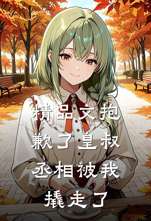 精品文抱歉了皇叔，丞相被我撬走了