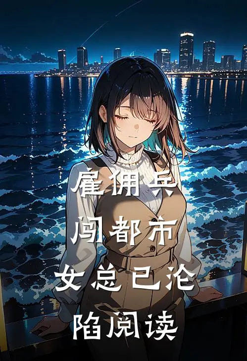 雇佣兵闯都市，女总已沦陷阅读