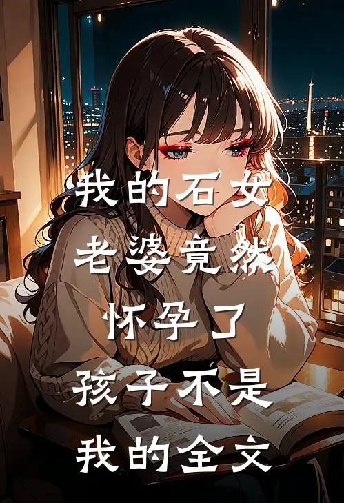 我的石女老婆竟然怀孕了,孩子不是我的全文阅读