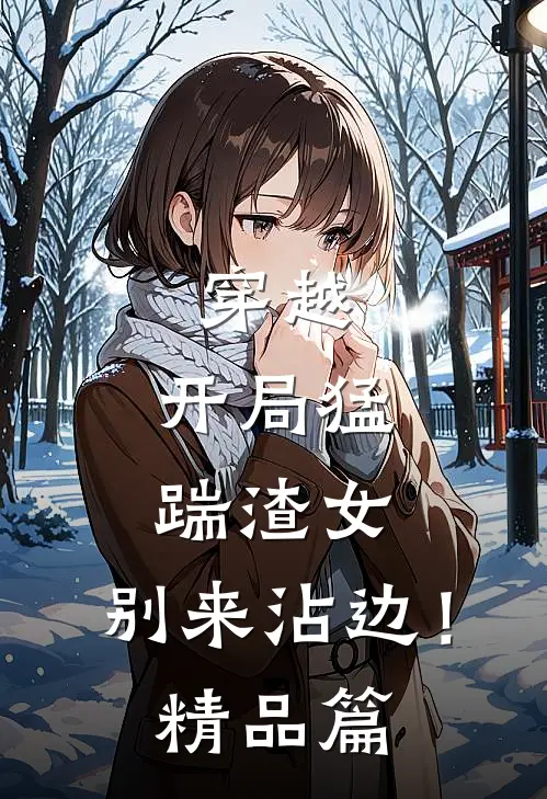 穿越开局猛踹渣女,别来沾边!精品篇