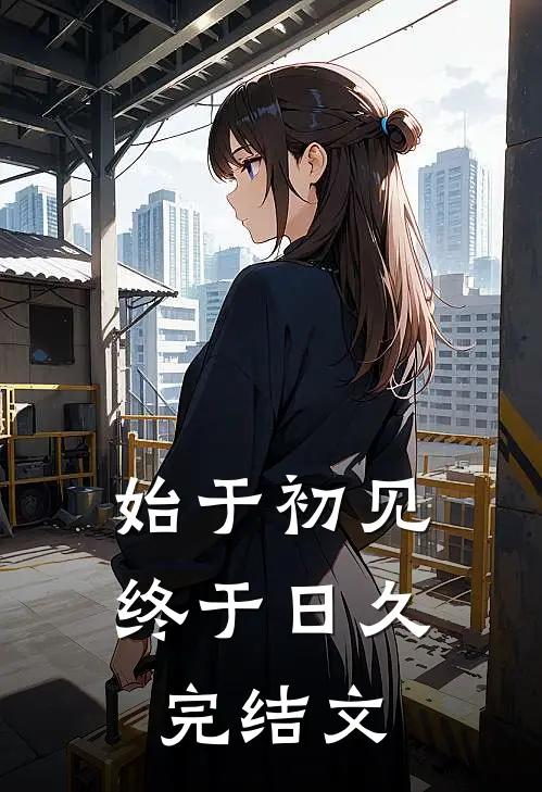 始于初见,终于日久.完结文案
