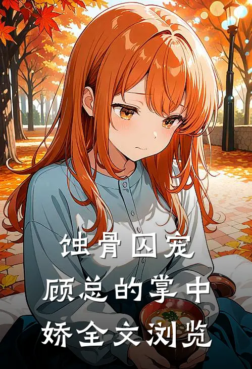 蚀骨囚宠：顾总的掌中娇全文浏览