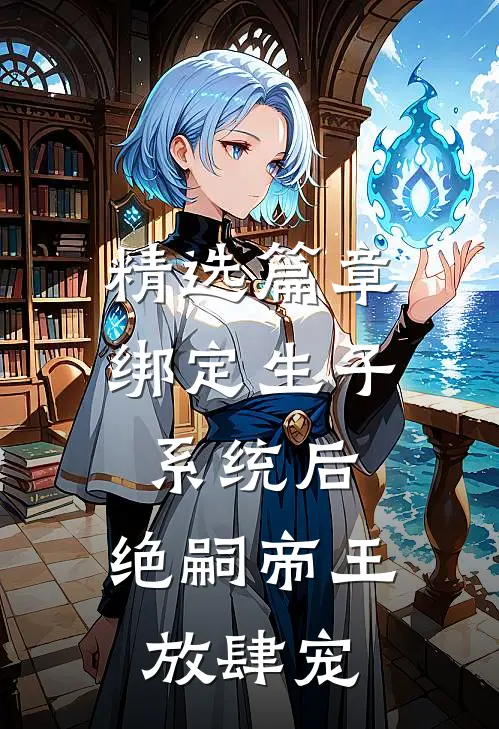 精选篇章绑定生子系统后，绝嗣帝王放肆宠