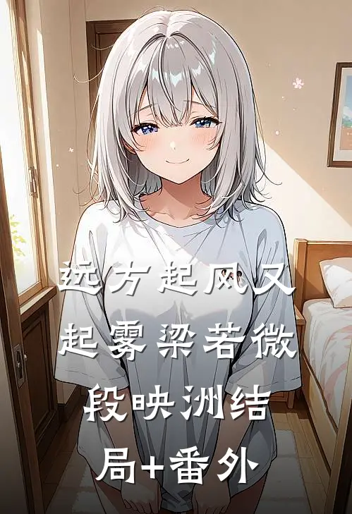 远方起风又起雾梁若微段映洲结局+番外