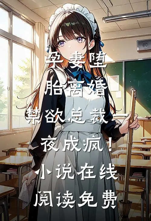 孕妻堕胎离婚，禁欲总裁一夜成疯！小说在线阅读免费