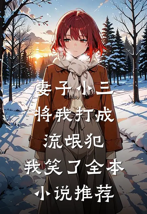 妻子小三将我打成流氓犯,我笑了全本推荐一下