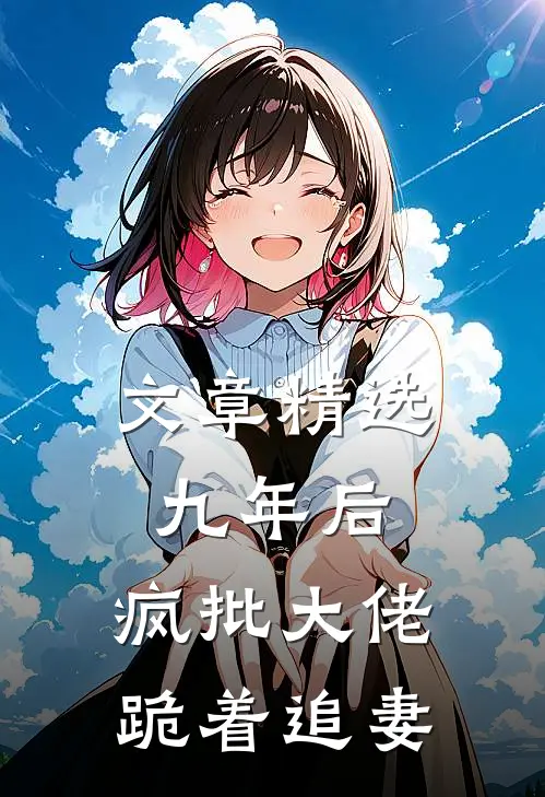 文章精选九年后，疯批大佬跪着追妻