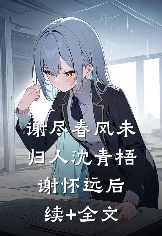 谢尽春风未归人沈青梧谢怀远后续+全文