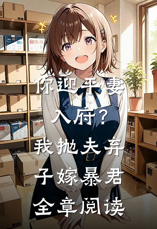 你迎平妻入府?我抛夫弃子嫁暴君全章阅读