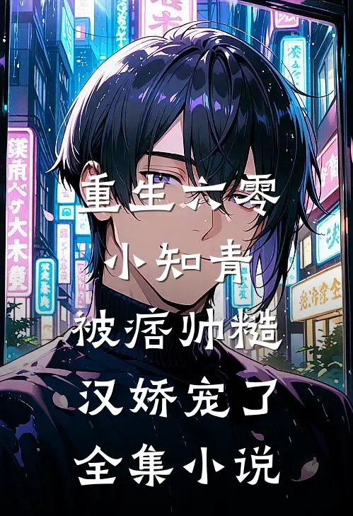重生六零小知青，被痞帅糙汉娇宠了全集小说