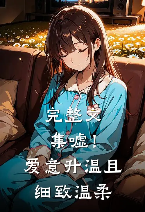 完整文集嘘！爱意升温，且细致温柔